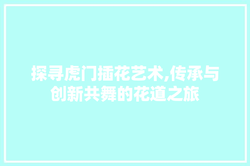 探寻虎门插花艺术,传承与创新共舞的花道之旅