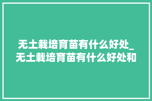 无土栽培育苗有什么好处_无土栽培育苗有什么好处和坏处