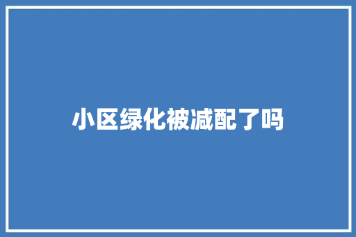 小区绿化被减配了吗