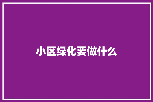 小区绿化要做什么