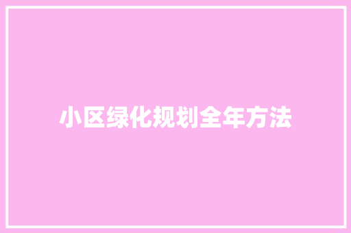 小区绿化规划全年方法