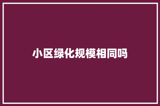 小区绿化规模相同吗