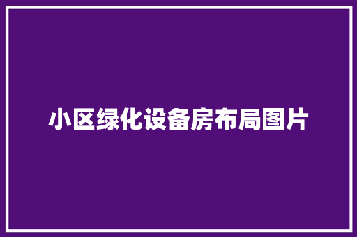 小区绿化设备房布局图片