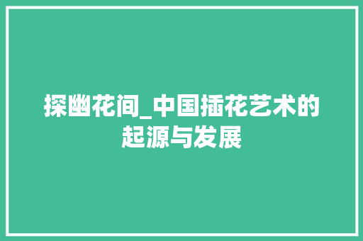 探幽花间_中国插花艺术的起源与发展