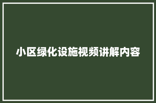 小区绿化设施视频讲解内容