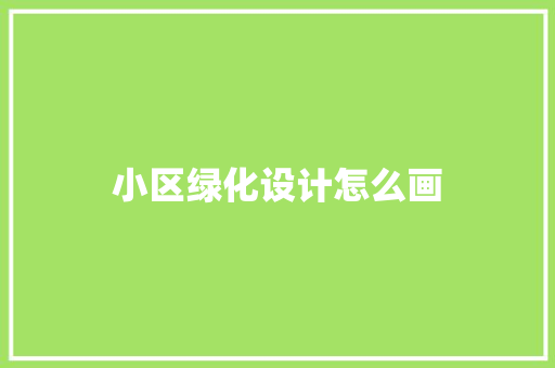 小区绿化设计怎么画