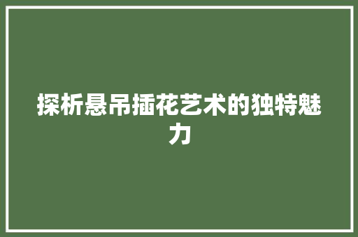 探析悬吊插花艺术的独特魅力