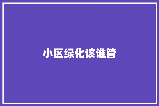 小区绿化该谁管
