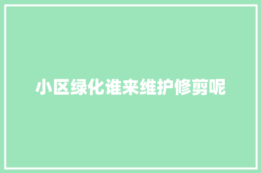 小区绿化谁来维护修剪呢