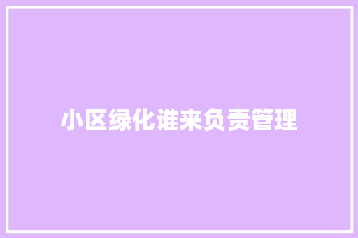 小区绿化谁来负责管理