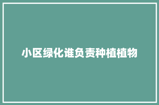 小区绿化谁负责种植植物