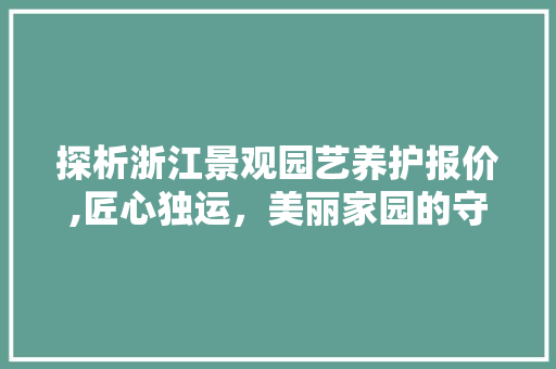 探析浙江景观园艺养护报价,匠心独运，美丽家园的守护者