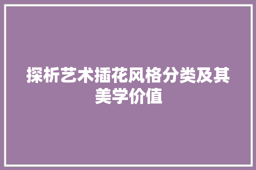 探析艺术插花风格分类及其美学价值