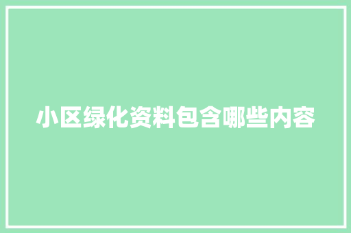 小区绿化资料包含哪些内容
