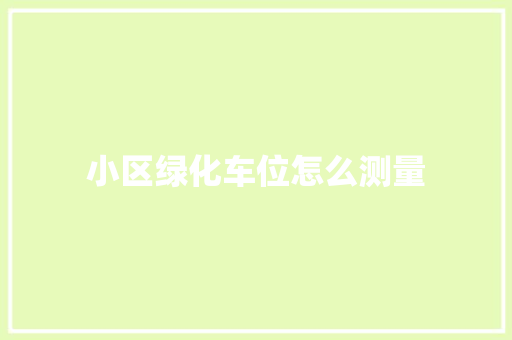 小区绿化车位怎么测量