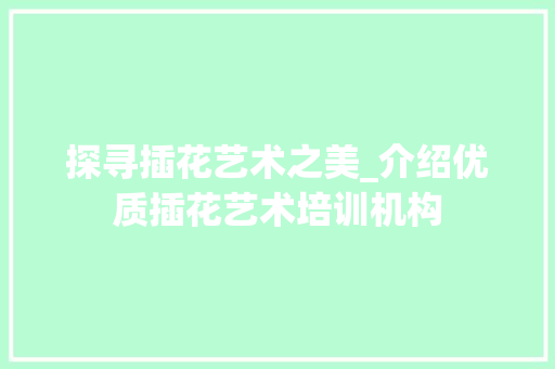 探寻插花艺术之美_介绍优质插花艺术培训机构
