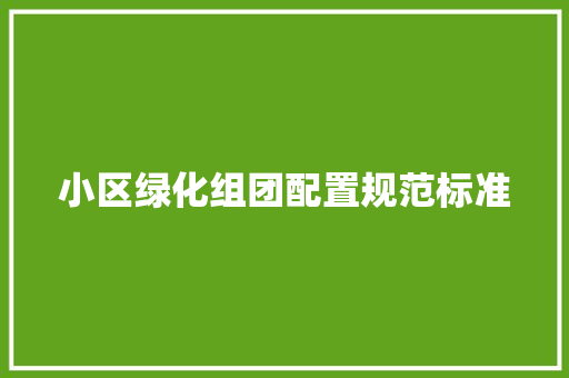 小区绿化组团配置规范标准