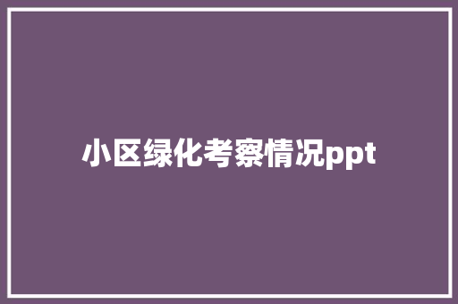 小区绿化考察情况ppt