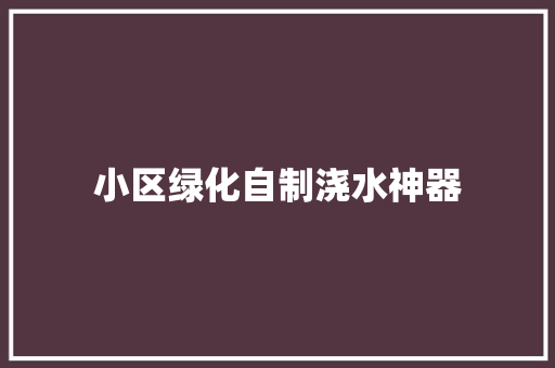 小区绿化自制浇水神器