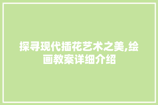 探寻现代插花艺术之美,绘画教案详细介绍