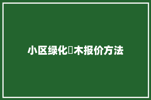 小区绿化苖木报价方法