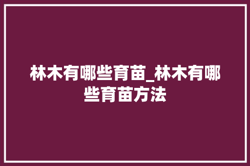 林木有哪些育苗_林木有哪些育苗方法
