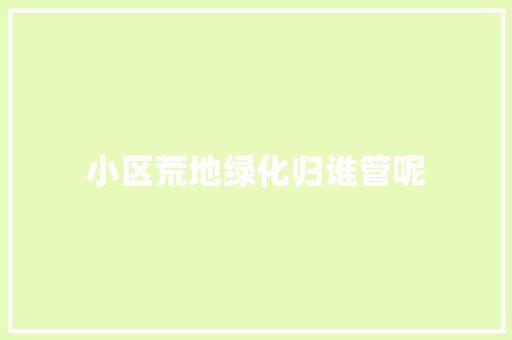 小区荒地绿化归谁管呢