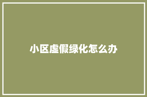 小区虚假绿化怎么办