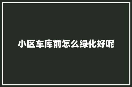 小区车库前怎么绿化好呢