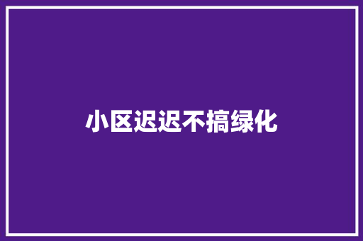 小区迟迟不搞绿化