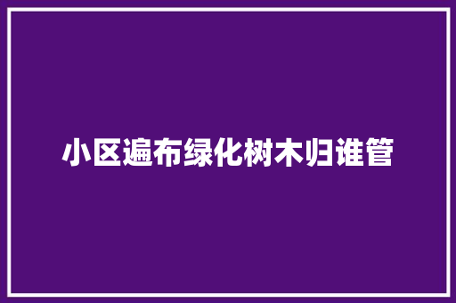 小区遍布绿化树木归谁管