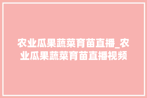 农业瓜果蔬菜育苗直播_农业瓜果蔬菜育苗直播视频