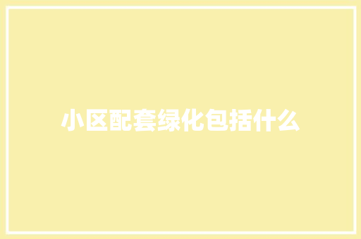 小区配套绿化包括什么