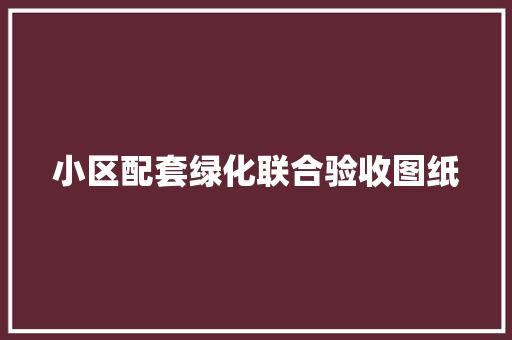 小区配套绿化联合验收图纸