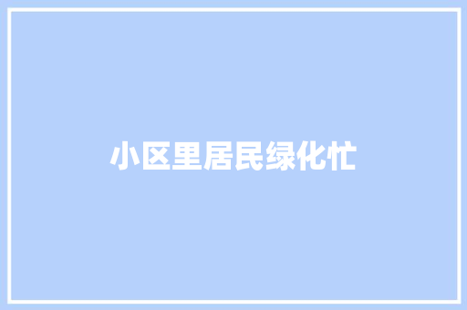 小区里居民绿化忙