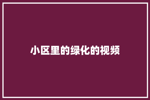 小区里的绿化的视频