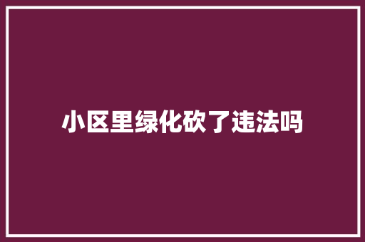 小区里绿化砍了违法吗