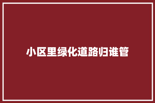 小区里绿化道路归谁管