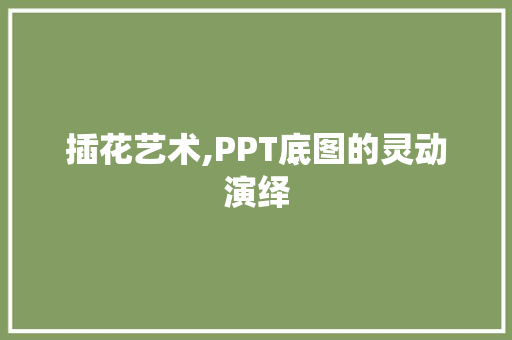 插花艺术,PPT底图的灵动演绎