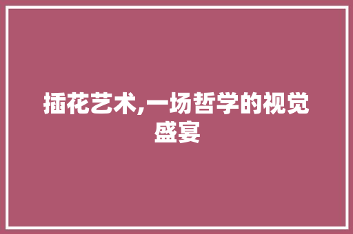 插花艺术,一场哲学的视觉盛宴