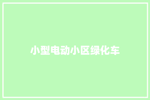 小型电动小区绿化车