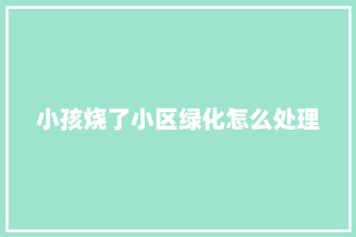 小孩烧了小区绿化怎么处理