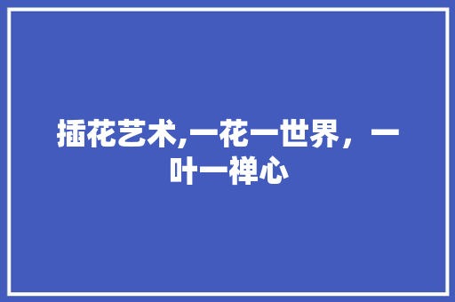 插花艺术,一花一世界，一叶一禅心