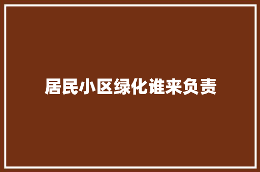 居民小区绿化谁来负责