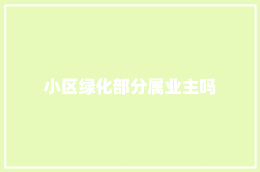小区绿化部分属业主吗