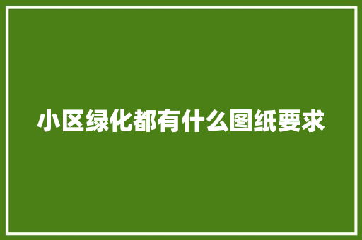 小区绿化都有什么图纸要求