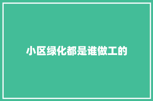 小区绿化都是谁做工的