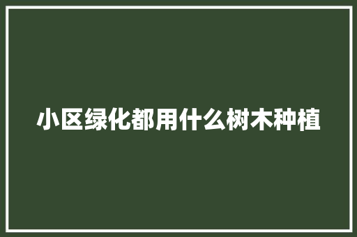 小区绿化都用什么树木种植