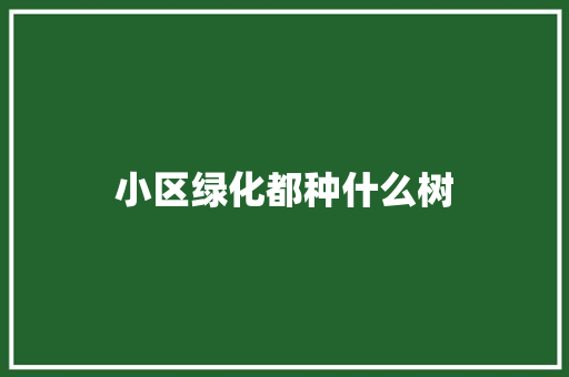 小区绿化都种什么树
