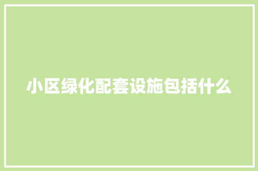 小区绿化配套设施包括什么